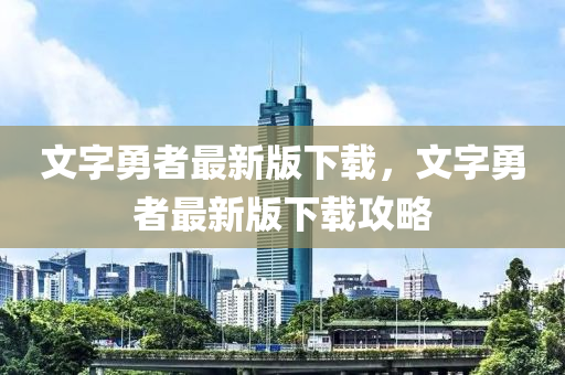 文字勇(yong)者(zhe)最新(xin)版(ban)下(xia)載(zai)，文字勇者(zhe)最新版下(xia)載攻畧(lve)