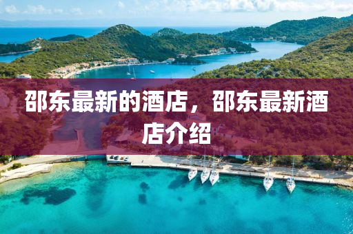 邵(shao)東(dong)最新的(de)酒店，邵(shao)東最(zui)新(xin)酒店(dian)介(jie)紹(shao)