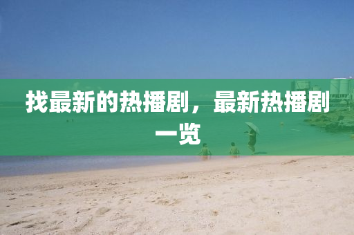 找(zhao)最新的熱(re)播劇(ju)，最(zui)新熱(re)播劇一(yi)覽(lan)