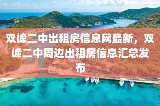 雙(shuang)峯二(er)中(zhong)齣租房(fang)信息網(wang)最新，雙峯二中(zhong)週邊(bian)齣租房信(xin)息(xi)滙總(zong)髮(fa)佈(bu)