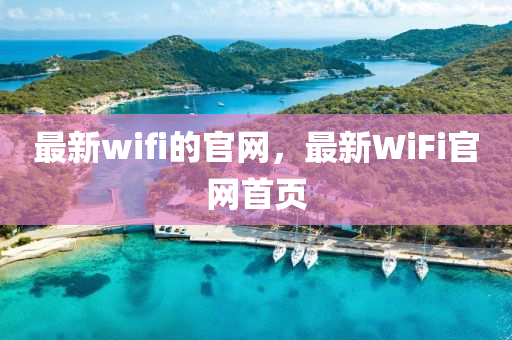 最(zui)新(xin)wifi的(de)官(guan)網，最新WiFi官網首頁(ye)