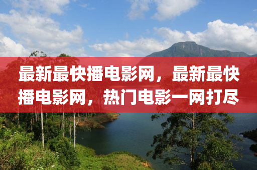 最新(xin)最快(kuai)播電影網，最(zui)新最(zui)快(kuai)播電(dian)影網，熱門(men)電(dian)影(ying)一網(wang)打儘(jin)
