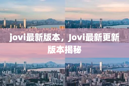 jovi最新(xin)版本，Jovi最(zui)新(xin)更(geng)新版(ban)本揭(jie)祕(mi)