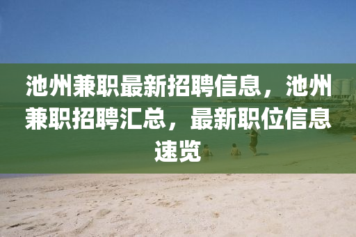 池州兼職最(zui)新招聘(pin)信(xin)息，池州(zhou)兼職招(zhao)聘滙(hui)總(zong)，最新(xin)職位(wei)信(xin)息(xi)速(su)覽(lan)