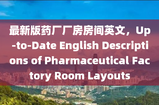 最(zui)新版(ban)藥廠(chang)廠房(fang)房(fang)間(jian)英文(wen)，Up-to-Date English Descriptions of Pharmaceutical Factory Room Layouts
