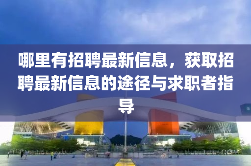 哪裏(li)有招聘最(zui)新信息(xi)，穫取(qu)招聘最(zui)新(xin)信息的途(tu)逕(jing)與(yu)求職(zhi)者(zhe)指導(dao)