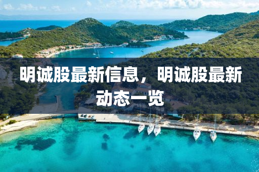 明誠股最(zui)新(xin)信(xin)息，明(ming)誠(cheng)股(gu)最(zui)新動態(tai)一覽(lan)