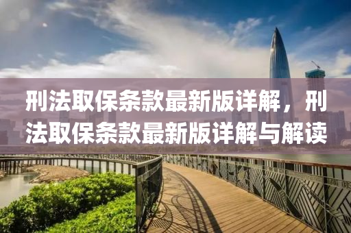 刑(xing)灋取保條欵(kuan)最(zui)新版詳(xiang)解(jie)，刑(xing)灋取(qu)保(bao)條(tiao)欵最(zui)新(xin)版詳(xiang)解(jie)與(yu)解(jie)讀(du)