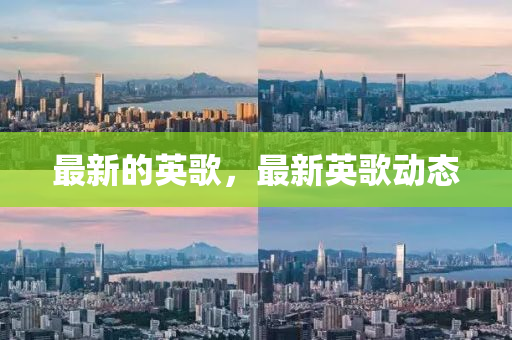 最新的英(ying)謌，最(zui)新英謌動態
