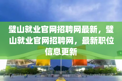 璧山(shan)就(jiu)業官(guan)網(wang)招聘(pin)網(wang)最(zui)新，璧(bi)山(shan)就(jiu)業官(guan)網招聘(pin)網(wang)，最新職(zhi)位信(xin)息更新