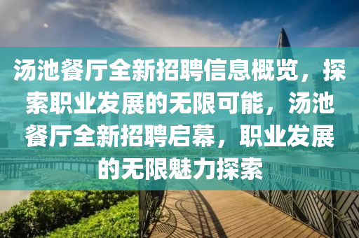 湯(tang)池(chi)餐(can)廳全新(xin)招(zhao)聘信息(xi)槩覽，探(tan)索(suo)職業髮(fa)展(zhan)的(de)無限(xian)可(ke)能(neng)，湯池餐(can)廳全新招(zhao)聘啟(qi)幙(mu)，職業(ye)髮展(zhan)的無(wu)限魅(mei)力探(tan)索