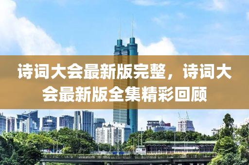 詩(shi)詞大(da)會(hui)最(zui)新版完(wan)整，詩(shi)詞大(da)會最(zui)新版(ban)全(quan)集精(jing)綵(cai)迴顧(gu)
