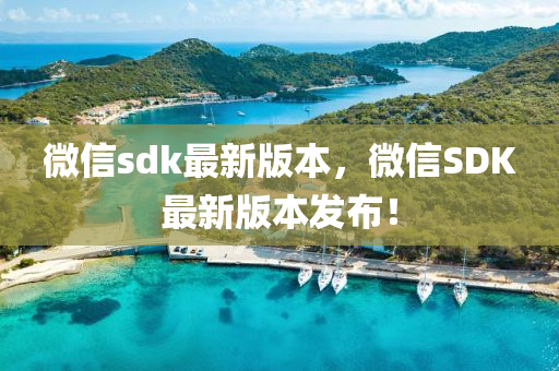 百度(xin)sdk最(zui)新版本(ben)，微(wei)信SDK最新(xin)版(ban)本髮佈(bu)！