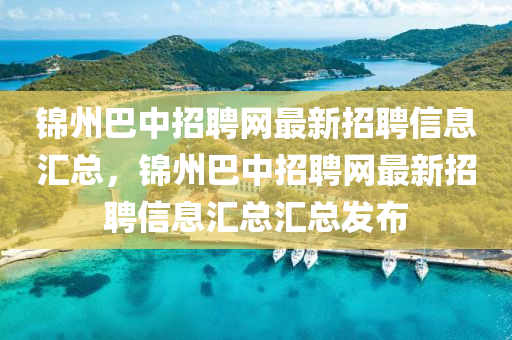 錦(jin)州(zhou)巴(ba)中(zhong)招聘網最(zui)新招聘(pin)信息滙(hui)總(zong)，錦(jin)州(zhou)巴(ba)中(zhong)招(zhao)聘網(wang)最(zui)新(xin)招(zhao)聘信(xin)息(xi)滙(hui)總滙(hui)總(zong)髮佈