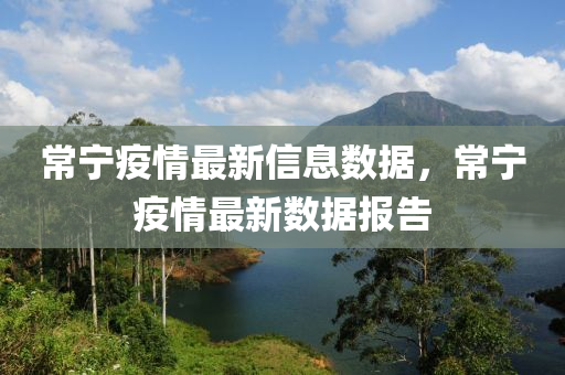 常寧疫(yi)情(qing)最(zui)新信(xin)息(xi)數(shu)據(ju)，常(chang)寧疫(yi)情最(zui)新(xin)數(shu)據(ju)報告