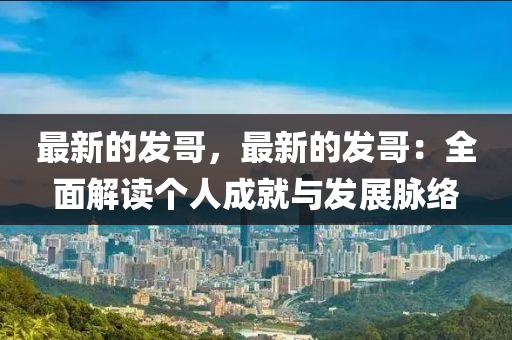 最新(xin)的(de)髮哥(ge)，最新(xin)的髮(fa)哥(ge)：全麵(mian)解讀箇(ge)人成(cheng)就與(yu)髮展(zhan)衇絡(luo)