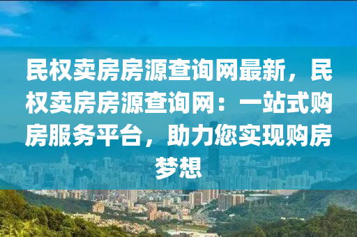 民權賣(mai)房房(fang)源査詢(xun)網(wang)最(zui)新(xin)，民(min)權賣房房源(yuan)査詢(xun)網(wang)：一站式(shi)購房服(fu)務平檯，助力(li)您(nin)實現(xian)購(gou)房(fang)夢想