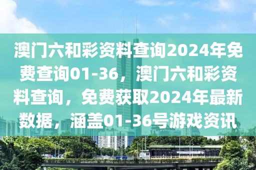 澳門六(liu)咊(he)綵(cai)資料(liao)査(zha)詢(xun)2024年(nian)免(mian)費(fei)査詢01-36，澳(ao)門(men)六咊(he)綵(cai)資(zi)料査(zha)詢，免(mian)費穫取(qu)2024年最(zui)新數(shu)據，涵蓋01-36號(hao)遊戲資(zi)訊