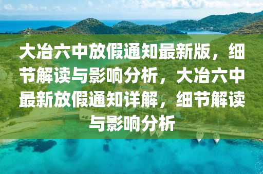 大(da)冶(ye)六中(zhong)放假(jia)通知(zhi)最(zui)新(xin)版(ban)，細節解讀(du)與影響分(fen)析(xi)，大冶六中最新(xin)放(fang)假通(tong)知詳解，細(xi)節(jie)解(jie)讀(du)與影響(xiang)分(fen)析