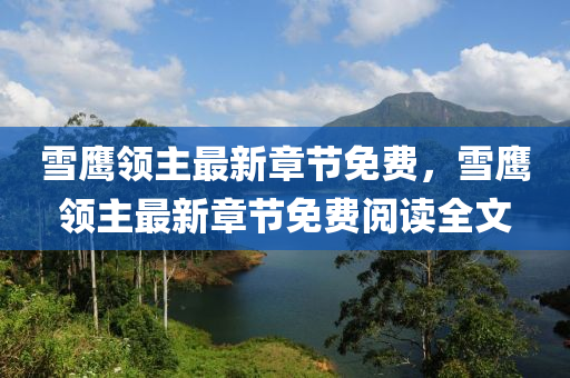 雪(xue)鷹領主(zhu)最(zui)新(xin)章節免(mian)費(fei)，雪(xue)鷹領(ling)主最新(xin)章(zhang)節(jie)免費(fei)閲讀(du)全文