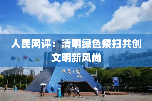 人民(min)網評(ping)：清明(ming)綠色(se)祭掃(sao)共(gong)創文(wen)明新風尚