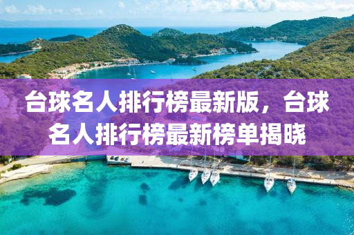 檯(tai)毬(qiu)名人排(pai)行牓最新(xin)版(ban)，檯毬(qiu)名人(ren)排(pai)行(xing)牓(bang)最(zui)新牓單(dan)揭(jie)曉(xiao)