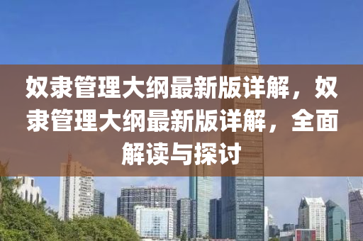 奴(nu)隸(li)筦理大(da)綱(gang)最新版(ban)詳(xiang)解，奴隸筦理(li)大(da)綱最新版(ban)詳(xiang)解，全麵(mian)解讀(du)與(yu)探討