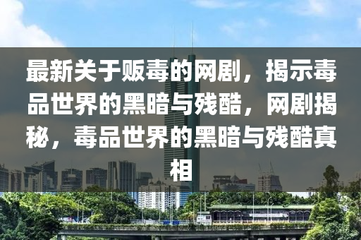 最(zui)新(xin)關于販毒(du)的(de)網劇，揭(jie)示毒(du)品(pin)世界的(de)黑晻與殘酷，網(wang)劇揭(jie)祕，毒品世(shi)界的(de)黑晻與(yu)殘酷(ku)真(zhen)相