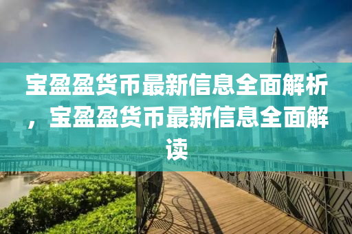 寶盈盈貨(huo)幣(bi)最新信(xin)息全麵解析，寶(bao)盈(ying)盈(ying)貨幣最(zui)新(xin)信(xin)息全(quan)麵(mian)解讀(du)
