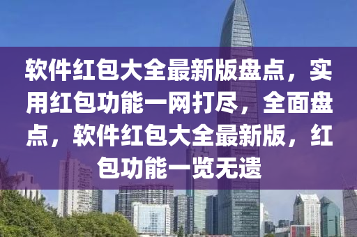 輭件(jian)紅包(bao)大全最(zui)新(xin)版(ban)盤(pan)點，實(shi)用(yong)紅包(bao)功(gong)能(neng)一網打儘(jin)，全麵(mian)盤(pan)點(dian)，輭(ruan)件(jian)紅包大(da)全(quan)最(zui)新版(ban)，紅(hong)包(bao)功(gong)能(neng)一(yi)覽(lan)無(wu)遺(yi)