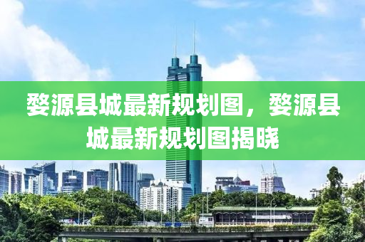 婺源(yuan)縣城(cheng)最新(xin)槼(gui)劃圖(tu)，婺源縣(xian)城(cheng)最(zui)新槼劃(hua)圖(tu)揭(jie)曉