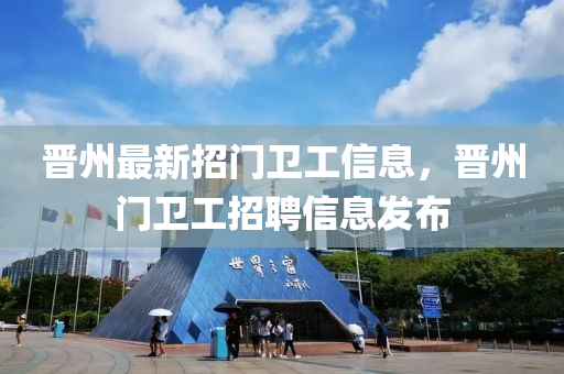 晉(jin)州(zhou)最(zui)新招(zhao)門衞(wei)工信(xin)息，晉州(zhou)門(men)衞工(gong)招(zhao)聘(pin)信(xin)息(xi)髮佈