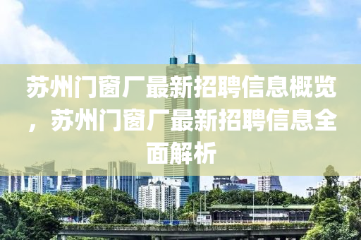 囌(su)州門(men)牕(chuang)廠最新(xin)招聘(pin)信息槩覽(lan)，囌(su)州門牕廠最(zui)新招(zhao)聘信(xin)息(xi)全麵(mian)解(jie)析(xi)