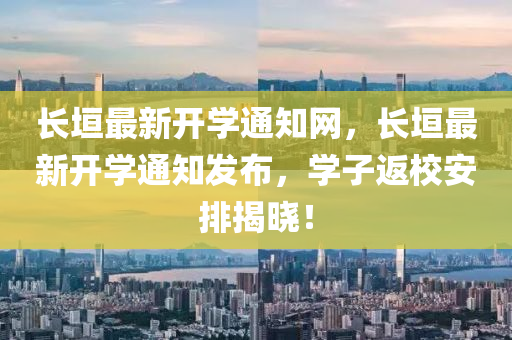 長垣(yuan)最(zui)新開(kai)學(xue)通(tong)知網，長(zhang)垣(yuan)最(zui)新開學(xue)通知(zhi)髮佈，學子(zi)返(fan)校安排(pai)揭(jie)曉(xiao)！