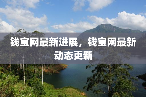 錢(qian)寶網最新(xin)進展，錢(qian)寶網(wang)最新(xin)動態更新