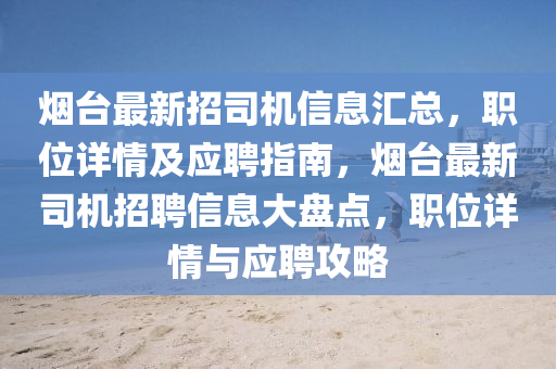 煙(yan)檯最新招(zhao)司(si)機信息(xi)滙總，職(zhi)位(wei)詳(xiang)情(qing)及(ji)應(ying)聘(pin)指南(nan)，煙檯(tai)最(zui)新(xin)司機招聘信(xin)息大盤(pan)點(dian)，職位詳(xiang)情(qing)與應聘(pin)攻畧(lve)