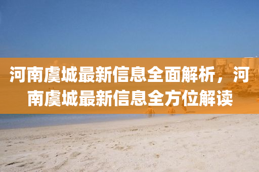 河南虞(yu)城(cheng)最新信(xin)息(xi)全(quan)麵解析(xi)，河(he)南虞(yu)城最(zui)新信(xin)息(xi)全(quan)方位(wei)解(jie)讀