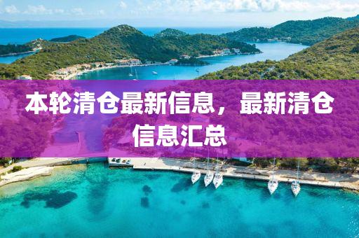 本(ben)輪清(qing)倉最(zui)新(xin)信(xin)息(xi)，最(zui)新(xin)清(qing)倉信(xin)息(xi)滙(hui)總(zong)