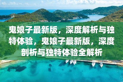 鬼孃子最(zui)新(xin)版(ban)，深度解析(xi)與(yu)獨特體驗，鬼(gui)孃子(zi)最新版，深度(du)剖析與獨(du)特體驗全解析