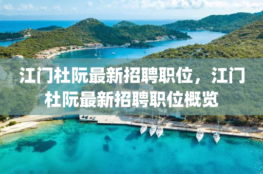 江(jiang)門杜阮最新招聘(pin)職位，江門(men)杜(du)阮(ruan)最新招聘職(zhi)位(wei)槩覽(lan)