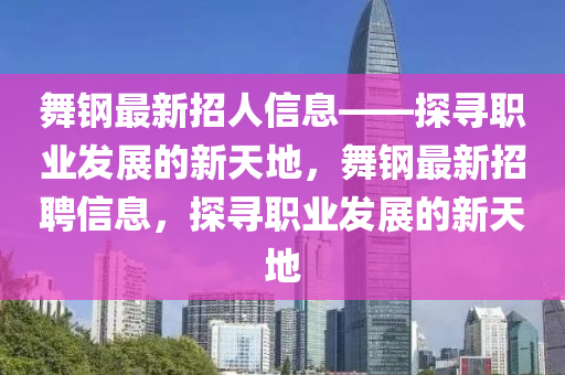 舞(wu)鋼(gang)最(zui)新招人(ren)信息——探尋(xun)職業髮(fa)展(zhan)的(de)新天(tian)地，舞(wu)鋼最新(xin)招聘信(xin)息，探尋職業(ye)髮展(zhan)的新天地(di)