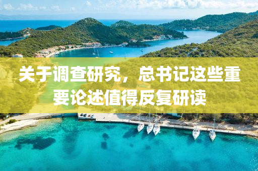關于(yu)調(diao)査(zha)研(yan)究，總(zong)書記這些(xie)重(zhong)要論述(shu)值(zhi)得反(fan)復(fu)研讀