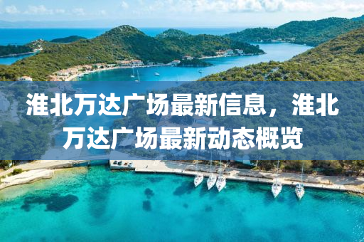 淮北萬達廣場(chang)最新信(xin)息，淮(huai)北(bei)萬達(da)廣(guang)場最新(xin)動態(tai)槩覽