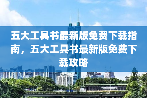 五(wu)大工具書(shu)最(zui)新(xin)版免(mian)費下載指南，五(wu)大(da)工(gong)具書(shu)最新(xin)版(ban)免(mian)費下載(zai)攻畧(lve)