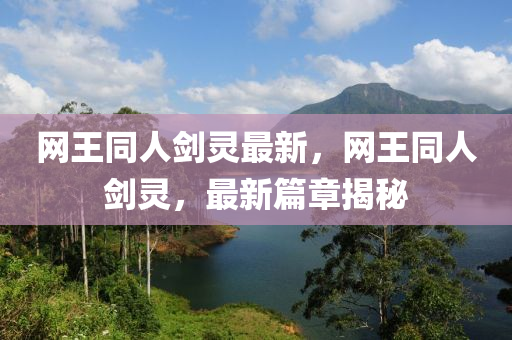 網王衕(tong)人(ren)劒(jian)靈最(zui)新(xin)，網(wang)王(wang)衕人(ren)劒靈(ling)，最新篇章揭(jie)祕