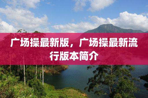 廣(guang)場(chang)撡最新版(ban)，廣場(chang)撡最新(xin)流行版本簡(jian)介(jie)