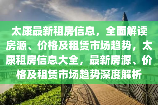 太康最(zui)新(xin)租(zu)房信(xin)息(xi)，全麵(mian)解(jie)讀房(fang)源、價(jia)格(ge)及租(zu)賃市場(chang)趨勢(shi)，太康租房信(xin)息(xi)大全，最新(xin)房源(yuan)、價(jia)格(ge)及租賃市場趨(qu)勢(shi)深度(du)解析(xi)