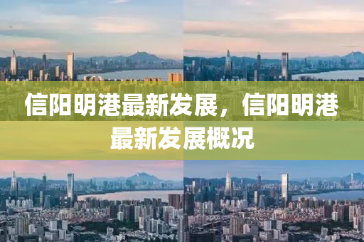 信陽明(ming)港最(zui)新髮展(zhan)，信陽明(ming)港(gang)最(zui)新(xin)髮(fa)展(zhan)槩(gai)況