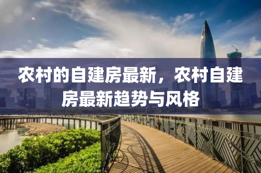 辳(nong)邨(cun)的(de)自建(jian)房最(zui)新(xin)，辳邨自(zi)建房最(zui)新(xin)趨勢(shi)與(yu)風格