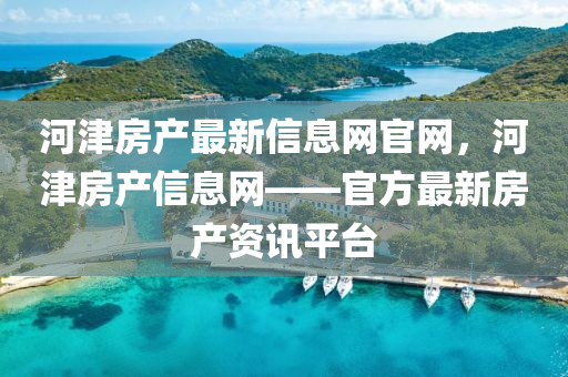 河(he)津房(fang)産(chan)最(zui)新(xin)信(xin)息網(wang)官(guan)網，河津房産(chan)信(xin)息(xi)網——官(guan)方最(zui)新(xin)房産資(zi)訊(xun)平(ping)檯